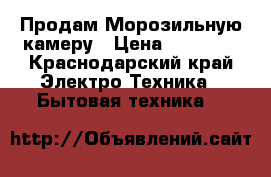  Продам Морозильную камеру › Цена ­ 15 000 - Краснодарский край Электро-Техника » Бытовая техника   